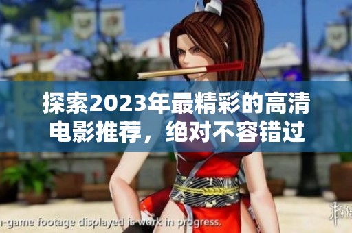 探索2023年最精彩的高清电影推荐，绝对不容错过