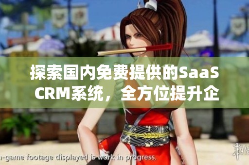 探索国内免费提供的SaaS CRM系统，全方位提升企业管理效率