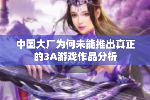 中国大厂为何未能推出真正的3A游戏作品分析