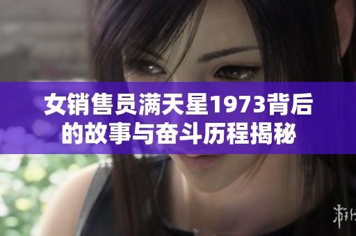 女销售员满天星1973背后的故事与奋斗历程揭秘