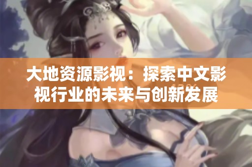 大地资源影视：探索中文影视行业的未来与创新发展
