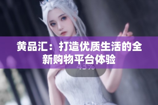 黄品汇：打造优质生活的全新购物平台体验