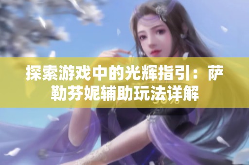 探索游戏中的光辉指引：萨勒芬妮辅助玩法详解