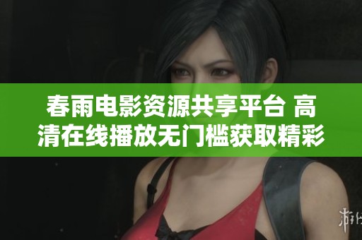 春雨电影资源共享平台 高清在线播放无门槛获取精彩影片