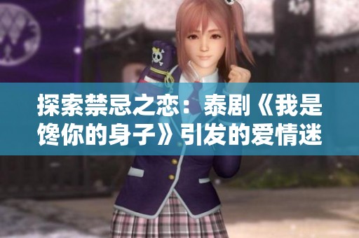 探索禁忌之恋：泰剧《我是馋你的身子》引发的爱情迷雾