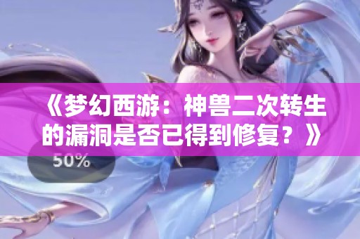 《梦幻西游：神兽二次转生的漏洞是否已得到修复？》