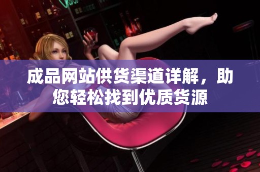 成品网站供货渠道详解，助您轻松找到优质货源