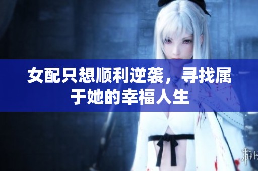 女配只想顺利逆袭，寻找属于她的幸福人生