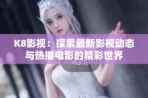 K8影视：探索最新影视动态与热播电影的精彩世界