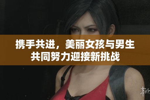 携手共进，美丽女孩与男生共同努力迎接新挑战