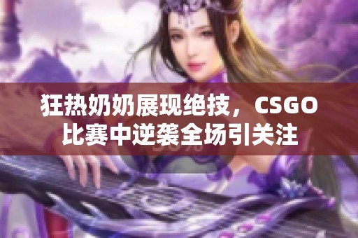狂热奶奶展现绝技，CSGO比赛中逆袭全场引关注