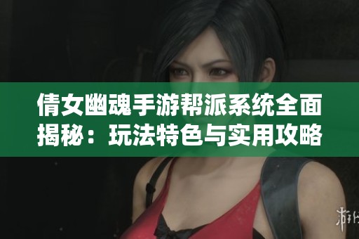 倩女幽魂手游帮派系统全面揭秘：玩法特色与实用攻略分享