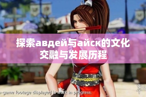 探索авдей与айск的文化交融与发展历程