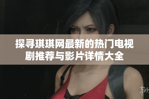 探寻琪琪网最新的热门电视剧推荐与影片详情大全