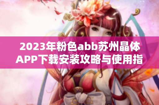 2023年粉色abb苏州晶体APP下载安装攻略与使用指南
