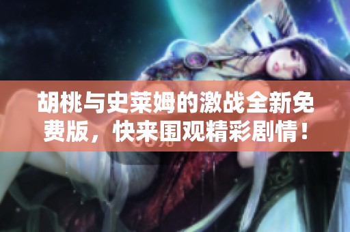 胡桃与史莱姆的激战全新免费版，快来围观精彩剧情！