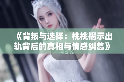 《背叛与选择：桃桃揭示出轨背后的真相与情感纠葛》