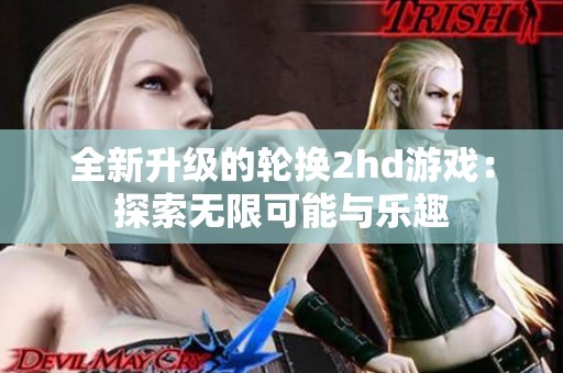 全新升级的轮换2hd游戏：探索无限可能与乐趣