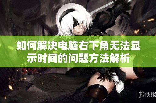 如何解决电脑右下角无法显示时间的问题方法解析