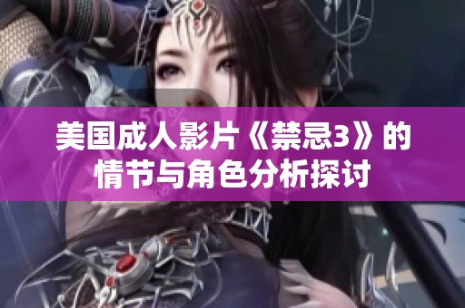 美国成人影片《禁忌3》的情节与角色分析探讨