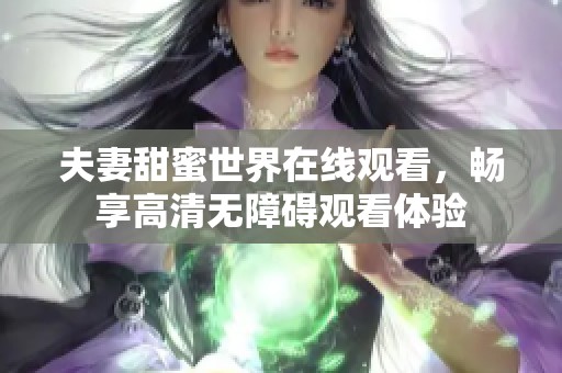 夫妻甜蜜世界在线观看，畅享高清无障碍观看体验