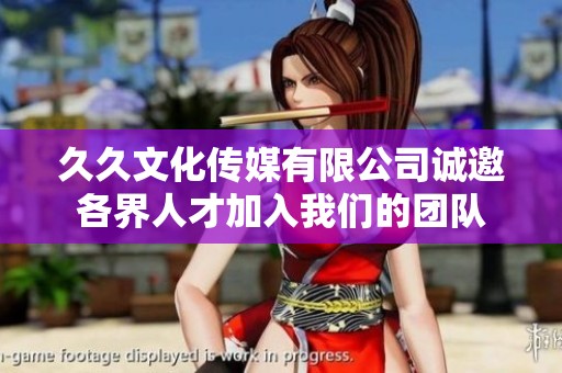久久文化传媒有限公司诚邀各界人才加入我们的团队