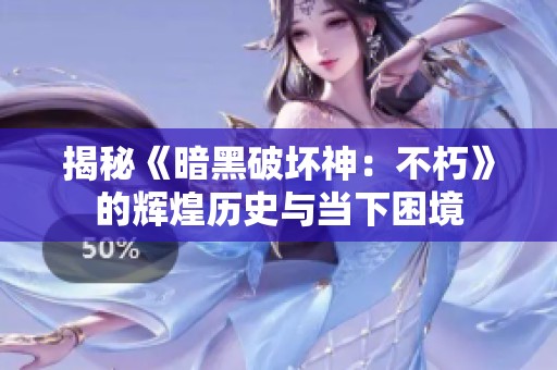 揭秘《暗黑破坏神：不朽》的辉煌历史与当下困境