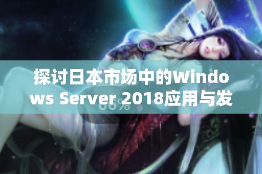 探讨日本市场中的Windows Server 2018应用与发展前景
