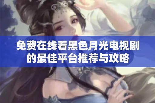 免费在线看黑色月光电视剧的最佳平台推荐与攻略
