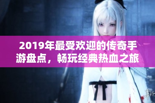 2019年最受欢迎的传奇手游盘点，畅玩经典热血之旅
