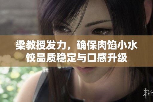 梁教授发力，确保肉馅小水饺品质稳定与口感升级
