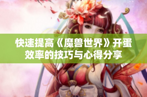 快速提高《魔兽世界》开蛋效率的技巧与心得分享