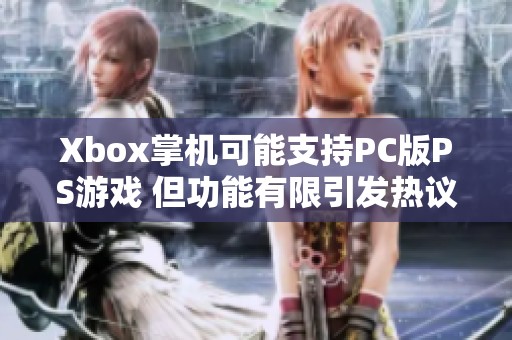 Xbox掌机可能支持PC版PS游戏 但功能有限引发热议