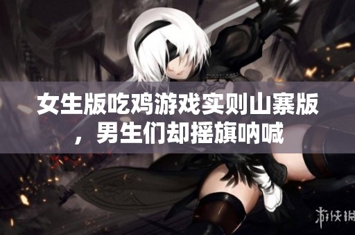 女生版吃鸡游戏实则山寨版，男生们却摇旗呐喊