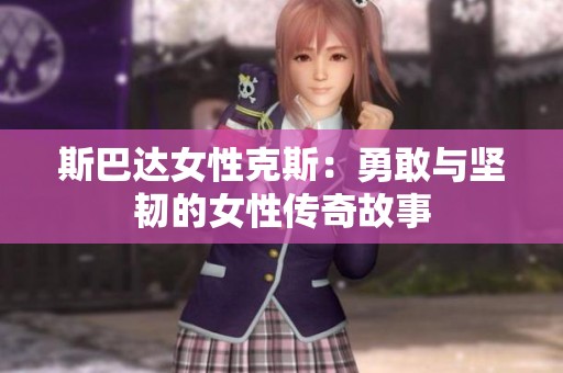 斯巴达女性克斯：勇敢与坚韧的女性传奇故事