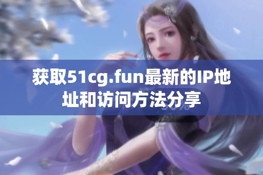 获取51cg.fun最新的IP地址和访问方法分享