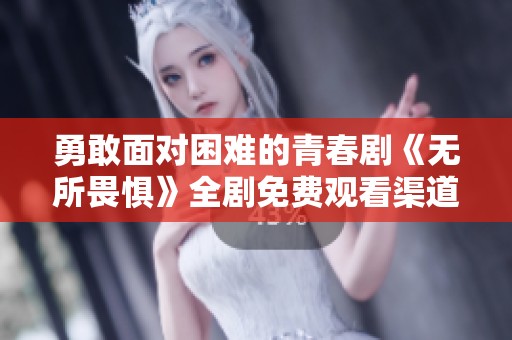 勇敢面对困难的青春剧《无所畏惧》全剧免费观看渠道解析
