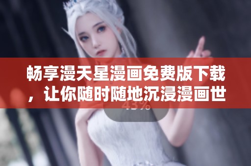 畅享漫天星漫画免费版下载，让你随时随地沉浸漫画世界