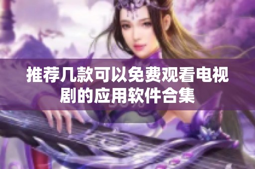 推荐几款可以免费观看电视剧的应用软件合集