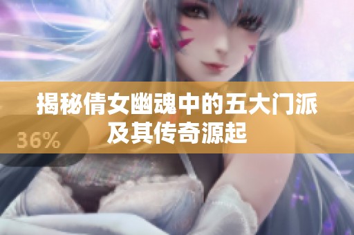 揭秘倩女幽魂中的五大门派及其传奇源起