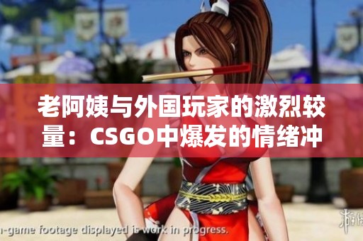 老阿姨与外国玩家的激烈较量：CSGO中爆发的情绪冲突