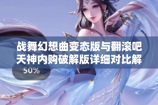 战舞幻想曲变态版与翻滚吧天神内购破解版详细对比解析