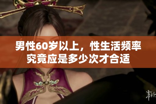 男性60岁以上，性生活频率究竟应是多少次才合适