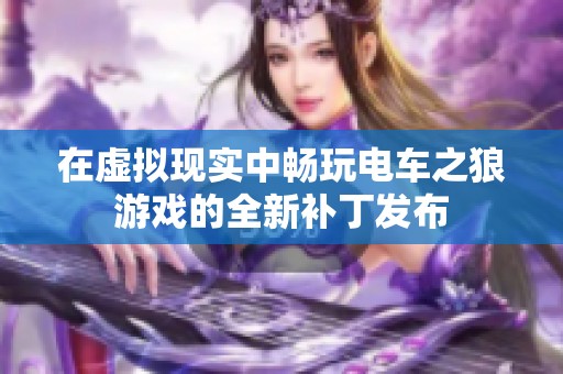 在虚拟现实中畅玩电车之狼游戏的全新补丁发布