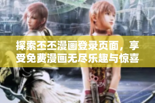 探索丕丕漫画登录页面，享受免费漫画无尽乐趣与惊喜
