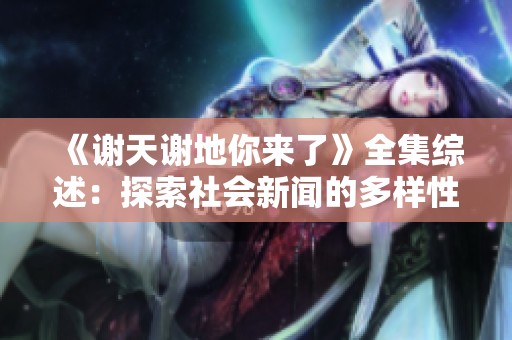 《谢天谢地你来了》全集综述：探索社会新闻的多样性与深度