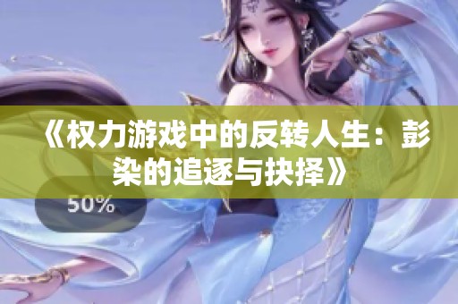 《权力游戏中的反转人生：彭染的追逐与抉择》