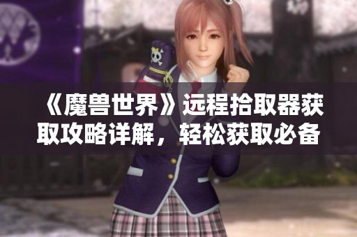 《魔兽世界》远程拾取器获取攻略详解，轻松获取必备道具