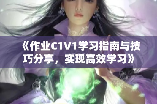 《作业C1V1学习指南与技巧分享，实现高效学习》