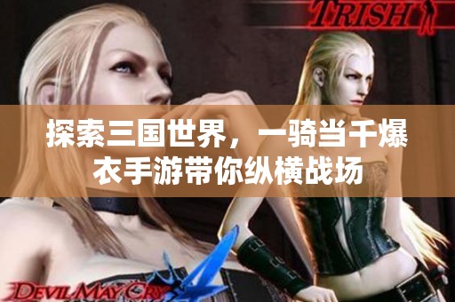 探索三国世界，一骑当千爆衣手游带你纵横战场